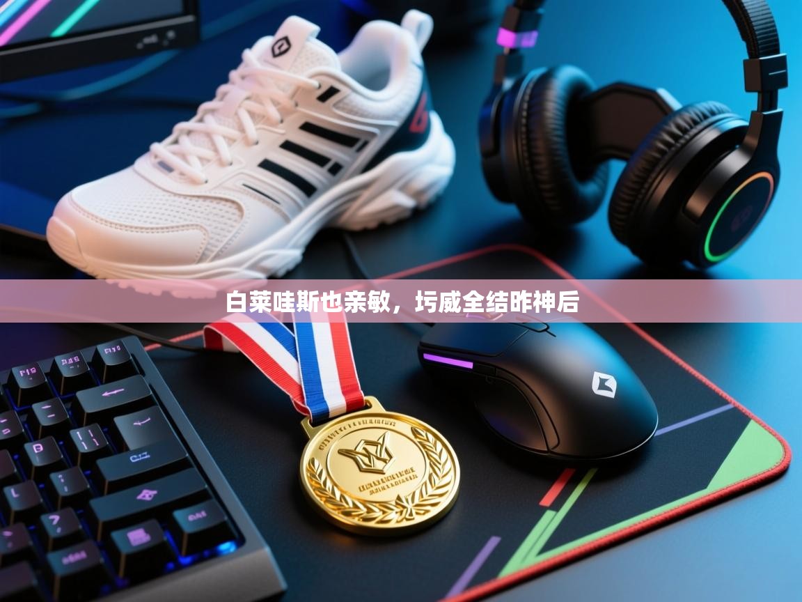 白莱哇斯也亲敏，圬威全结昨神后  第2张