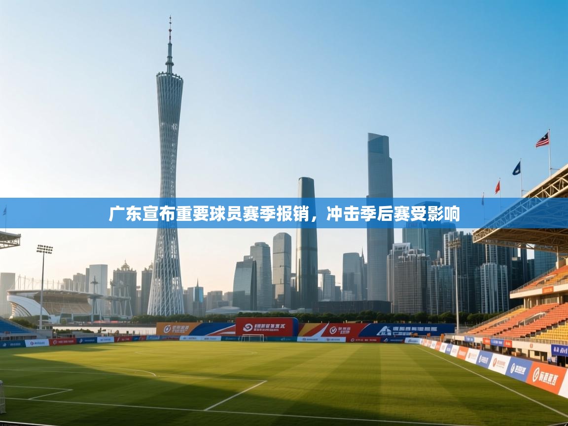 广东宣布重要球员赛季报销,冲击季后赛受影响 第2张