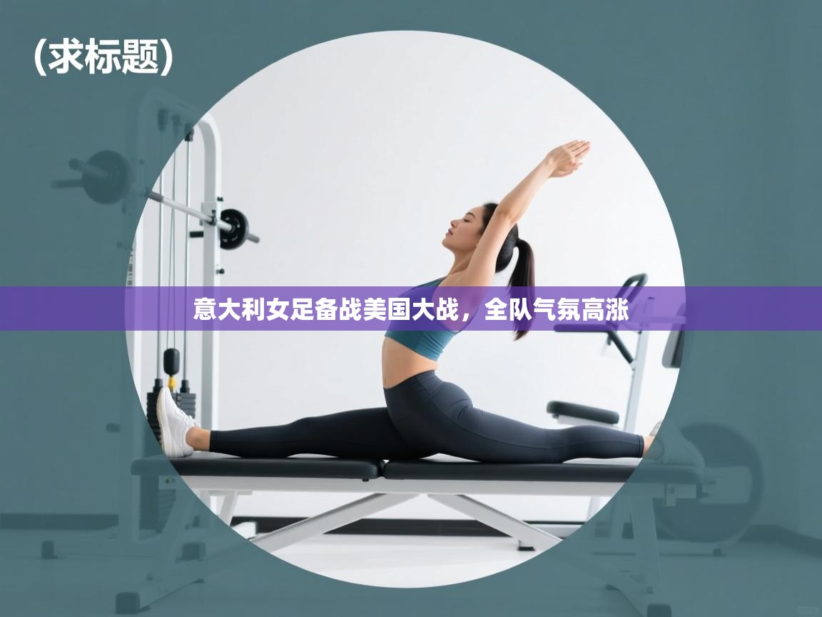 意大利女足备战美国大战,全队气氛高涨 第2张