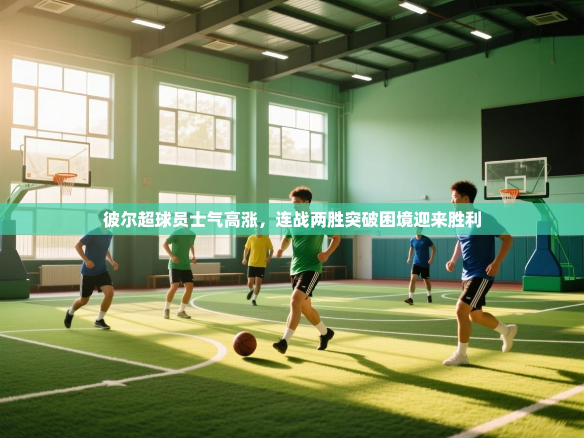 彼尔超球员士气高涨,连战两胜突破困境迎来胜利 第1张